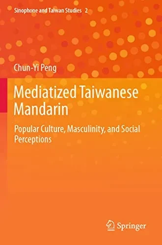 Mediatized Taiwanese Mandarin: Popular Culture, Masculinity, and Social Perceptions (Sinophone and Taiwan Studies)
