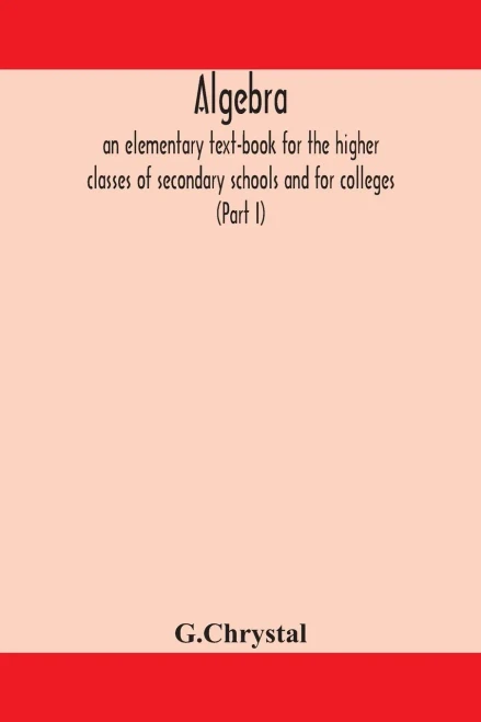 Algebra: an elementary text-book for the higher classes of secondary schools and for colleges (Part I) - Paperback