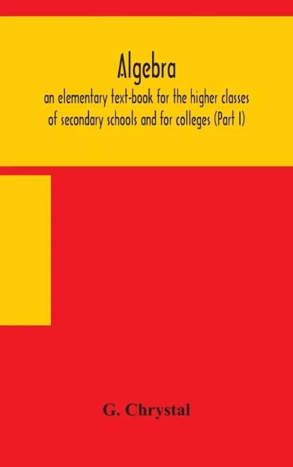 Algebra: an elementary text-book for the higher classes of secondary schools and for colleges (Part I) - Hardcover