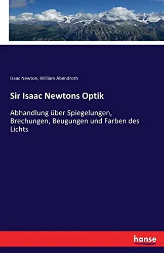 Sir Isaac Newtons Optik: Abhandlung über Spiegelungen, Brechungen, Beugungen und Farben des Lichts (German Edition)