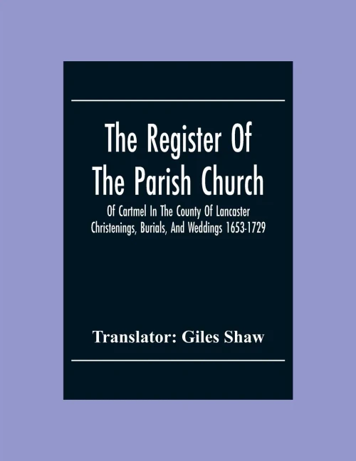 The Register Of The Parish Church Of Cartmel In The County Of Lancaster Christenings, Burials, And Weddings 1653-1729