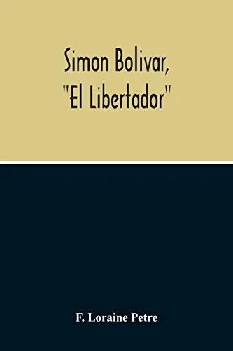 Simon Bolivar, El Libertador, A Life Of The Chief Leader In The Revolt Against Spain In Venezuela, New Granada & Peru