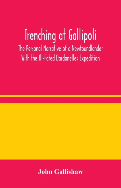 Trenching at Gallipoli: The Personal Narrative of a Newfoundlander With the Ill-Fated Dardanelles Expedition - Paperback
