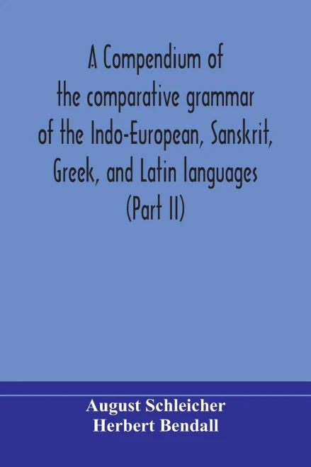 A compendium of the comparative grammar of the Indo-European, Sanskrit, Greek, and Latin languages (Part II) - Paperback