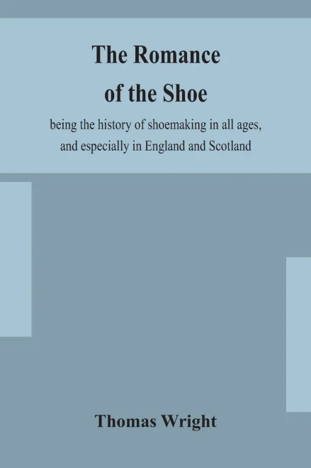 The romance of the shoe: being the history of shoemaking in all ages, and especially in England and Scotland - Paperback