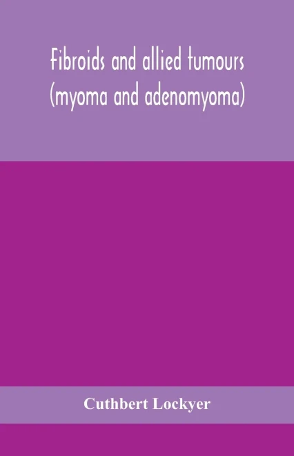 Fibroids and allied tumours (myoma and adenomyoma): their pathology, clinical features and surgical treatment - Paperback