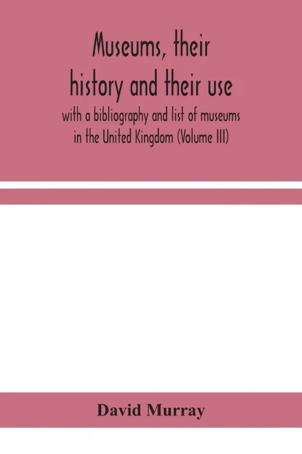 Museums, their history and their use: with a bibliography and list of museums in the United Kingdom (Volume III) - Paperback