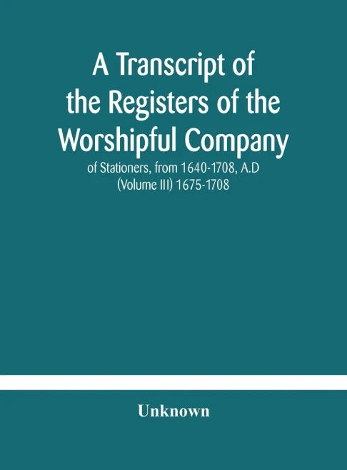 A transcript of the registers of the Worshipful Company of Stationers, from 1640-1708, A.D (Volume III) 1675-1708 - Hardcover