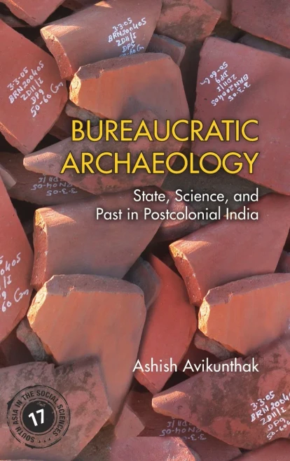 Bureaucratic Archaeology: State, Science, and Past in Postcolonial India (South Asia in the Social Sciences, Series Number 17)