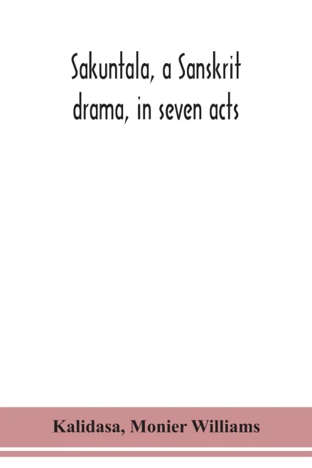 Sakuntala, a Sanskrit drama, in seven acts; the Deva-Nagari recension of the Text, Notes, Critical and Explanatory - Paperback