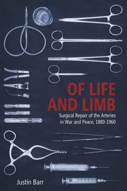 Of Life and Limb: Surgical Repair of the Arteries in War and Peace, 1880-1960 (Rochester Studies in Medical History) (Volume 47)