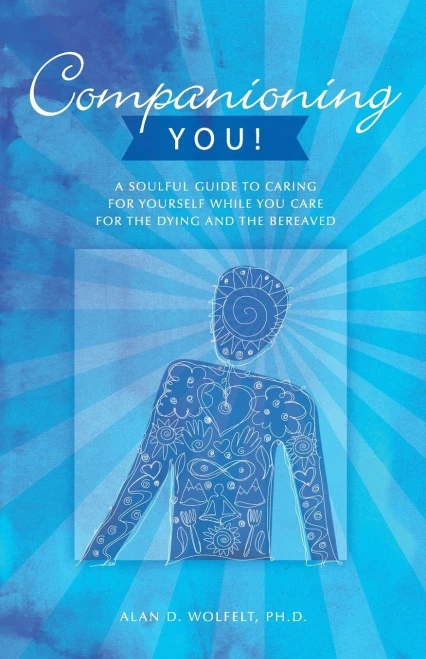 Companioning You!: A Soulful Guide to Caring for Yourself While You Care for the Dying and the Bereaved (The Companioning Series)