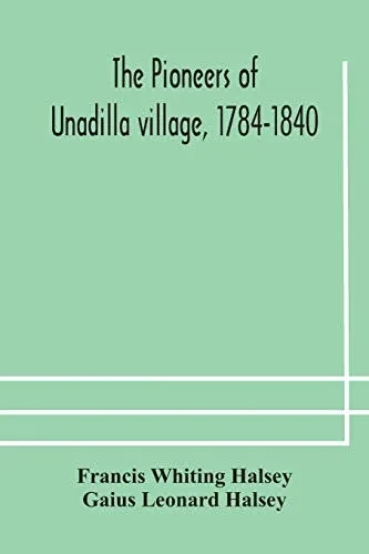 The pioneers of Unadilla village, 1784-1840 Reminiscences of Village Life and of Panama and California from 184O to 1850 - Paperback