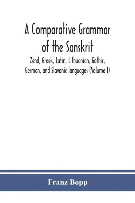 A comparative grammar of the Sanskrit, Zend, Greek, Latin, Lithuanian, Gothic, German, and Sclavonic languages (Volume I) - Paperback