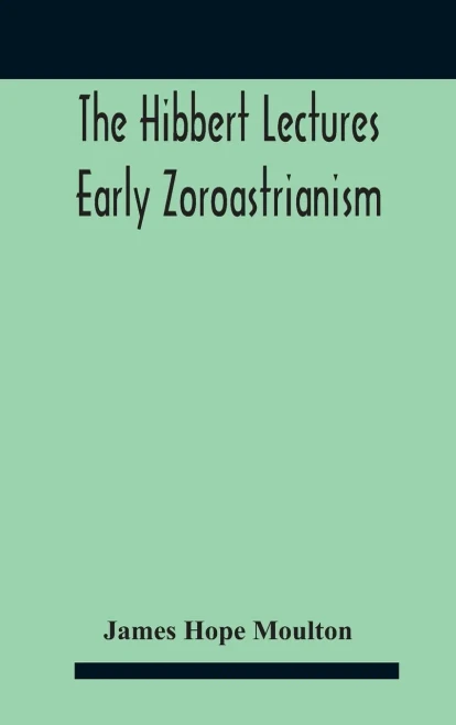 The Hibbert Lectures Early Zoroastrianism: Lectures Delivered At Oxford And In London, February To May 1912 Second Series - Hardcover