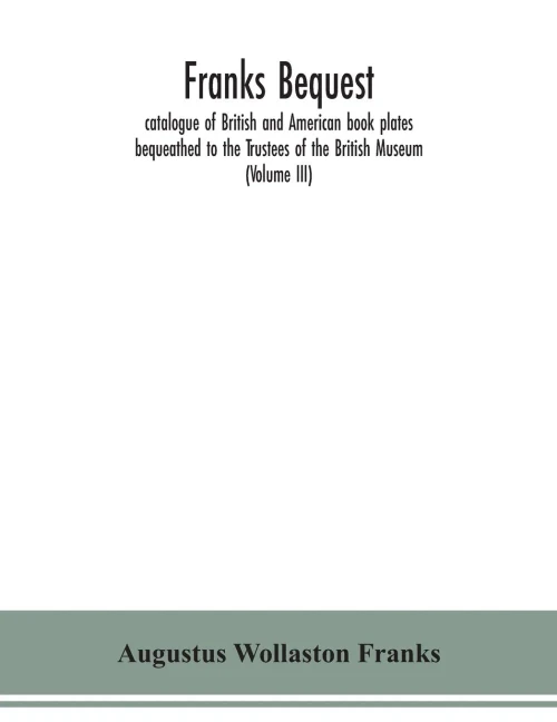 Franks bequest: catalogue of British and American book plates bequeathed to the Trustees of the British Museum (Volume III) - Paperback