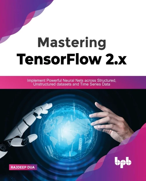 Mastering TensorFlow 2.x: Implement Powerful Neural Nets across Structured, Unstructured datasets and Time Series Data (English Edition)