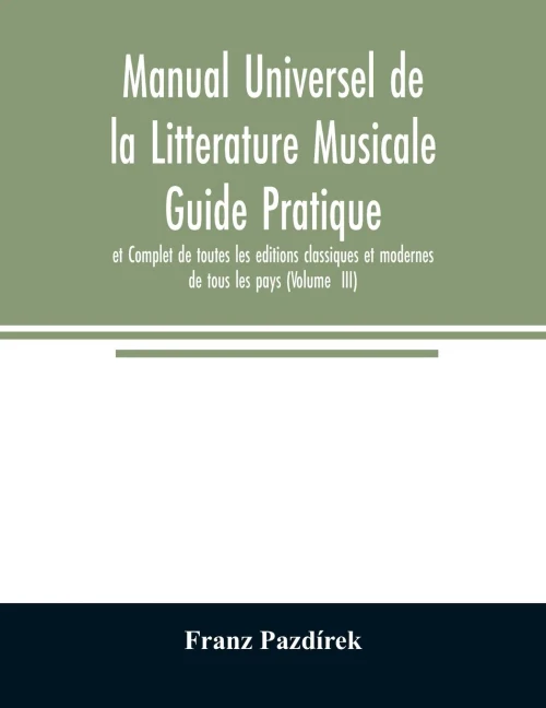 Manual Universel de la Litterature Musicale Guide Pratique et Complet de toutes les editions classiques et modernes de tous les pays (Volume III)