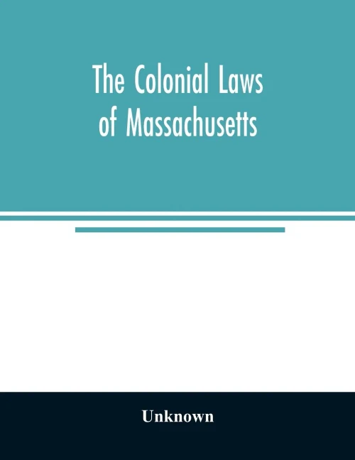 The colonial laws of Massachusetts: reprinted from the edition of 1660, with the supplements to 1672 : containing also, the Body of Liberties of 1641