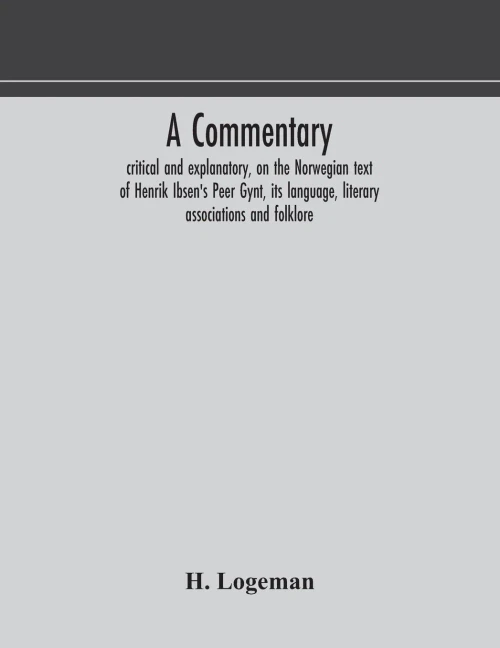 A commentary, critical and explanatory, on the Norwegian text of Henrik Ibsen's Peer Gynt, its language, literary associations and folklore - Paperback