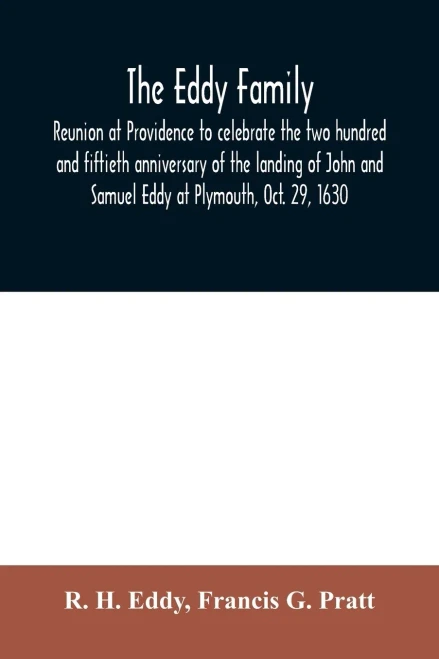 The Eddy family: reunion at Providence to celebrate the two hundred and fiftieth anniversary of the landing of John and Samuel Eddy at Plymouth, Oct. 29, 1630