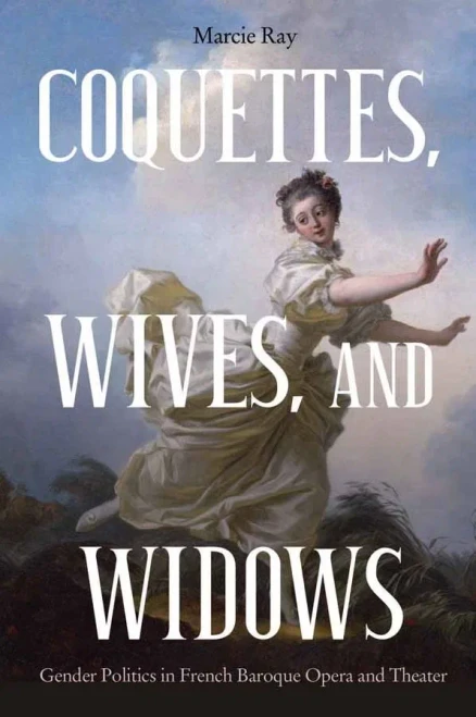 Coquettes, Wives, and Widows: Gender Politics in French Baroque Opera and Theater (Eastman Studies in Music) (Volume 72)