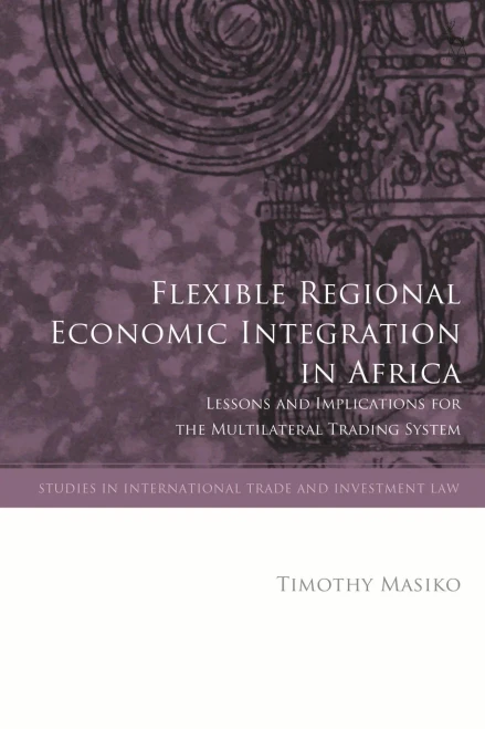 Flexible Regional Economic Integration in Africa: Lessons and Implications for the Multilateral Trading System (Studies in International Trade and Investment Law)