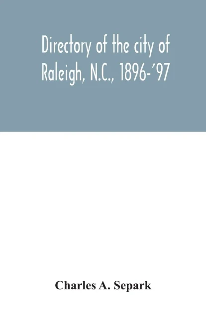 Directory of the city of Raleigh, N.C., 1896-'97: containing the names of all the residents, together with a complete classified business directory of the city - Hardcover