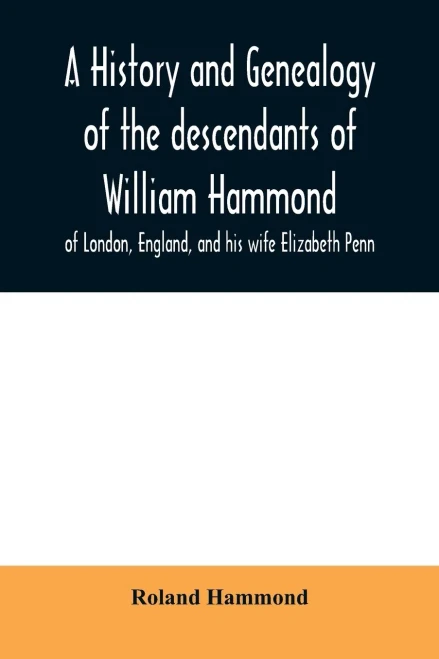 A history and genealogy of the descendants of William Hammond of London, England, and his wife Elizabeth Penn: through their son Benjamin of Sandwich and Rochester, Mass., 1600-1894