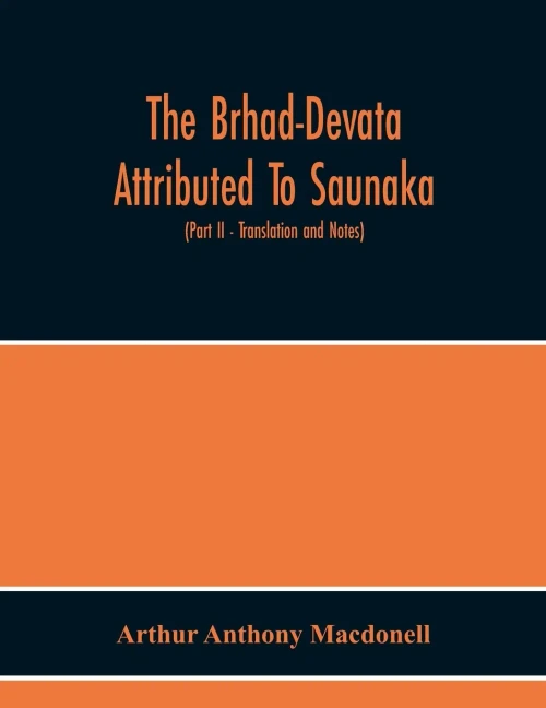 The Brhad-Devata Attributed To Saunaka A Summary Of The Deities And Myths Of The Rig-Veda Critically Edited In The Original Sanskrit With An ... And Illustrative Notes (Part Ii - Tra