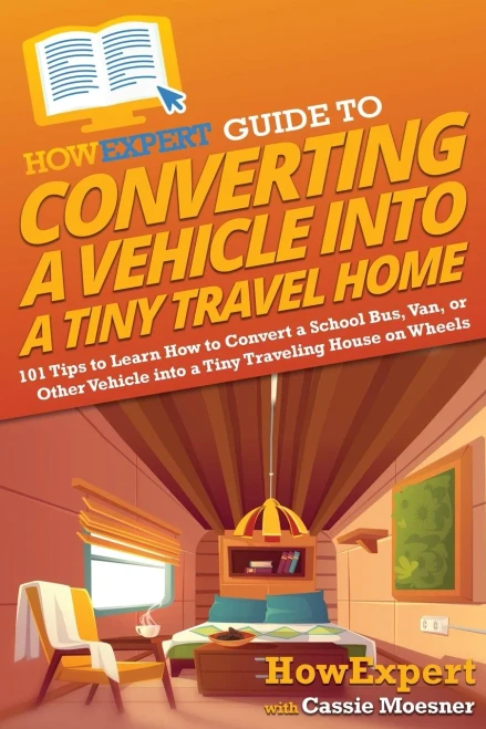 HowExpert Guide to Converting a Vehicle into a Tiny Travel Home: 101 Tips to Learn How to Convert a School Bus, Van, or Other Vehicle into a Tiny Traveling House on Wheels - Paperback