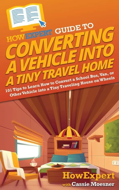 HowExpert Guide to Converting a Vehicle into a Tiny Travel Home: 101 Tips to Learn How to Convert a School Bus, Van, or Other Vehicle into a Tiny Traveling House on Wheels - Hardcover
