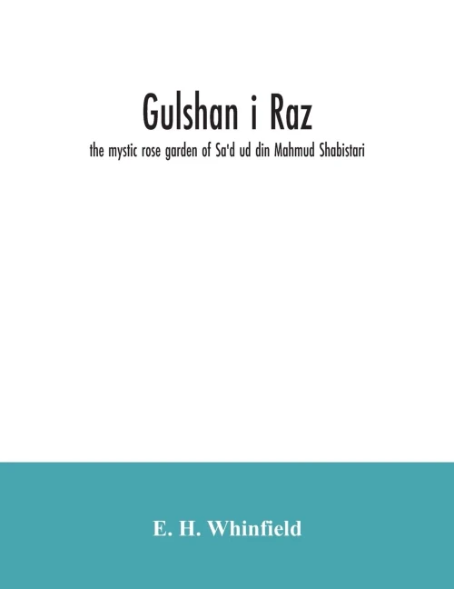 Gulshan i raz: the mystic rose garden of Sa'd ud din Mahmud Shabistari. The Persian text, with an English translation and notes, chiefly from the commentary of Muhammad bin Yahya Lahiji