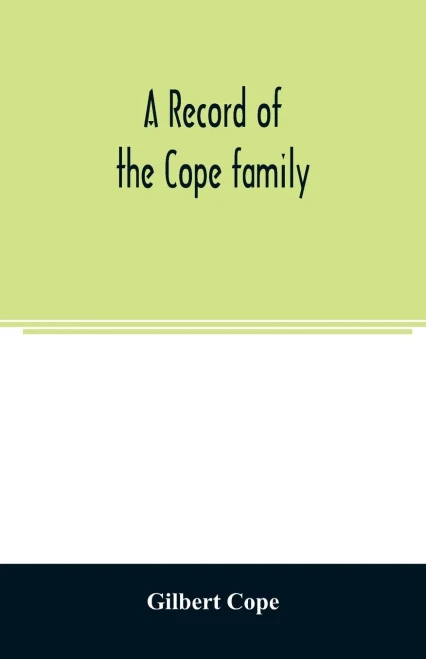A record of the Cope family. As established in America, by Oliver Cope, who came from England to Pennsylvania, about the year 1682, with the ... of his descendants as far as ascertained