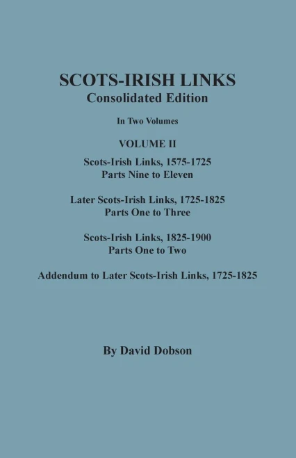 Scots-Irish Links: Consolidated Edition. In Two Volumes. Volume II: Scots-Irish Links, 1575-1725, Parts Nine to Eleven; Later Scots-Irish Links, ... to Later Scots-Irish Links, 1725-1825