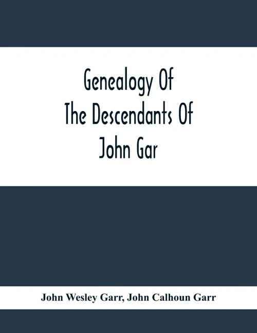 Genealogy Of The Descendants Of John Gar, Or More Particularly Of His Son, Andreas Gaar, Who Emigrated From Bavaria To America In 1732; With ... Etc.;Commenced In 1844 And Completed In 1894