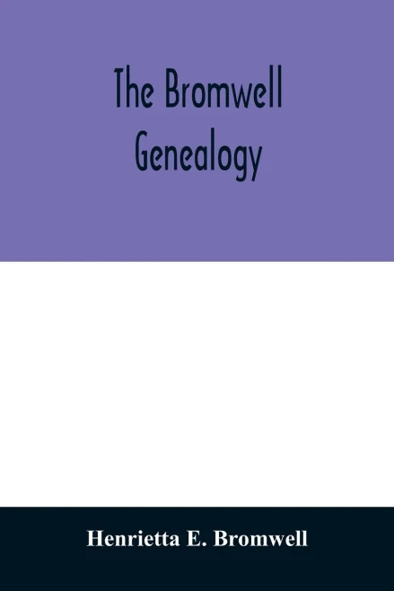 The Bromwell genealogy: including descendants of William Bromwell and Beulah Hall with data relating to others of the Bromwell name in America. Also ... (of Plymouth County, Massachusetts,) P