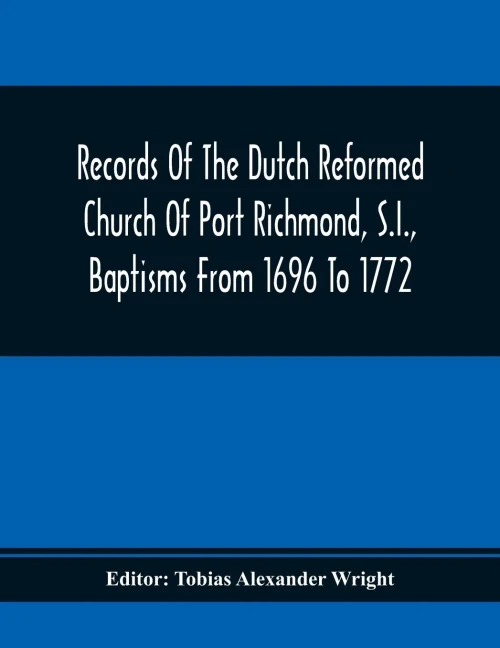 Records Of The Dutch Reformed Church Of Port Richmond, S.I., Baptisms From 1696 To 1772; United Brethren Congregation, Commonly Called Moravian ... 1863, Deaths And Burials: 1758 To 1828; St.