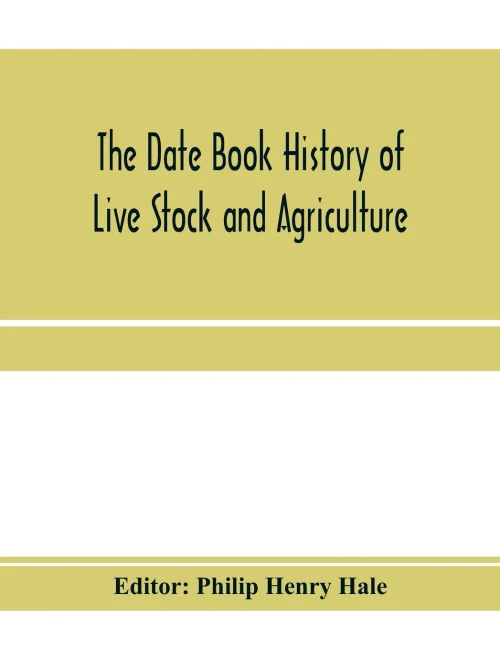 The date book history of live stock and agriculture; a simple record of historical events and victories of peaceful industries. Published in connection with the National farmer and stock grower