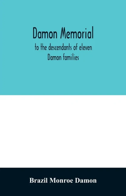 Damon memorial; to the descendants of eleven Damon families, who were children of Samuel Damon, who came from Scituate Massachusetts, to spring field ... Volume is most affectionately dedicated