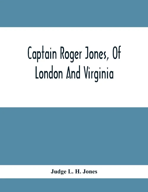 Captain Roger Jones, Of London And Virginia: Some Of His Antecedents And Descendants, With Appreciative Notice Of Other Families, Viz: Bathurst, ... Hickman, Hoskins, Latane, Lewis, Meriwether,