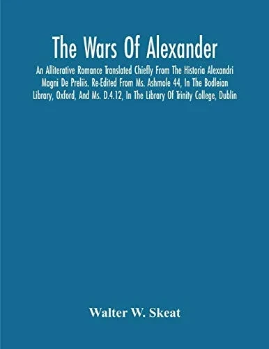 The Wars Of Alexander: An Alliterative Romance Translated Chiefly From The Historia Alexandri Magni De Preliis. Re-Edited From Ms. Ashmole 44, In The ... In The Library Of Trinity College, Dublin