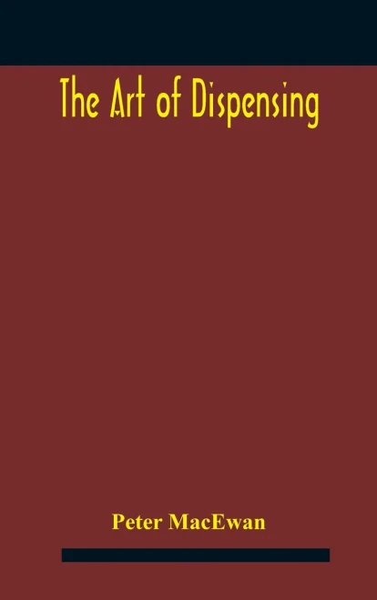 The art of dispensing: a treatise on the methods and processes involved in compounding medical prescriptions with dictionaries of abbreviations and ... and new remedies, and numerous memoranda for
