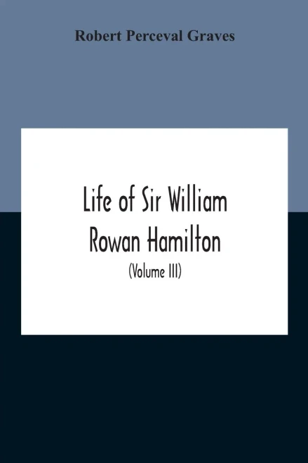 Life Of Sir William Rowan Hamilton, Andrews Professor Of Astronomy In The University Of Dublin, And Royal Astronomer Of Ireland Etc Including ... And Miscellaneous Writings (Volume Iii) - Paperback