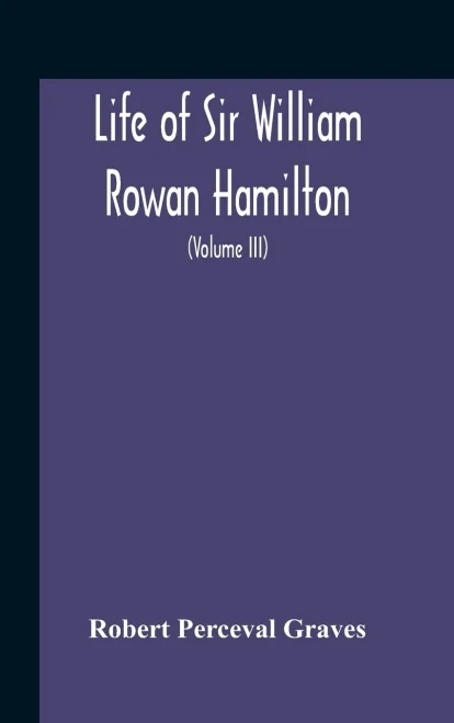 Life Of Sir William Rowan Hamilton, Andrews Professor Of Astronomy In The University Of Dublin, And Royal Astronomer Of Ireland Etc Including ... And Miscellaneous Writings (Volume Iii) - Hardcover