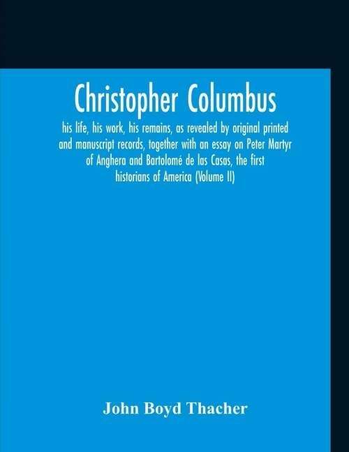 Christopher Columbus: His Life, His Work, His Remains, As Revealed By Original Printed And Manuscript Records, Together With An Essay On Peter Martyr ... The First Historians Of America (Volume Ii)