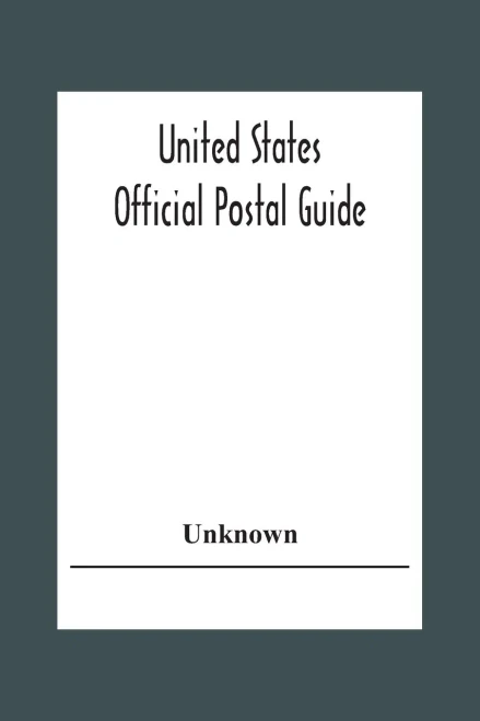 United States Official Postal Guide; Containing An Alphabetical List Of Post Officers In The United States With County State And Salary; Money Order ... Post Office Department; Instructions To The P