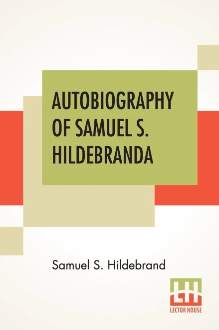 Autobiography Of Samuel S. Hildebrand: The Renowned Missouri Bushwhacker And Unconquerable Rob Roy Of America; Being His Complete Confession Recently ... With All The Facts Connected With His Early H