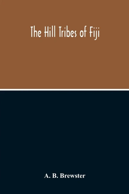 The Hill Tribes Of Fiji; A Record Of Forty Years' Intimate Connection With The Tribes Of The Mountainous Interior Of Fiji With A Description Of Their ... & Physical, From The Days Of Cannibalism To T