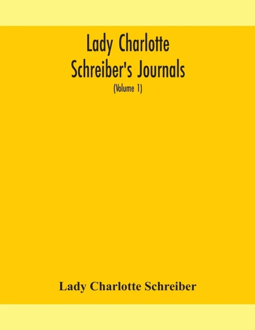 Lady Charlotte Schreiber's journals: confidences of a collector of ceramics and antiques throughout Britain, France, Holland, Belgium, Spain, ... Germany from the year 1869-1885 (Volume 1) - Paperback